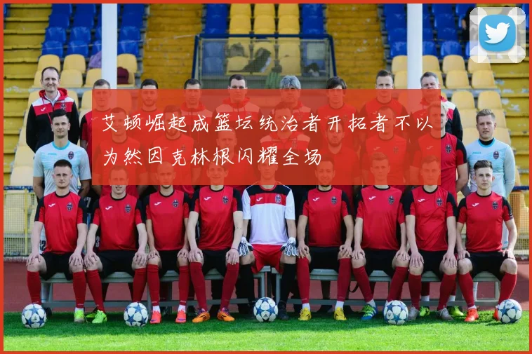 艾顿崛起成篮坛统治者开拓者不以为然因克林根闪耀全场