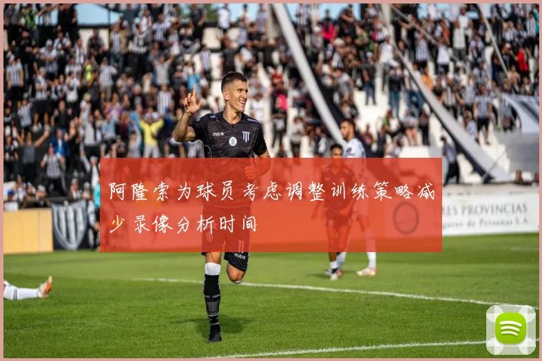 阿隆索为球员考虑调整训练策略减少录像分析时间