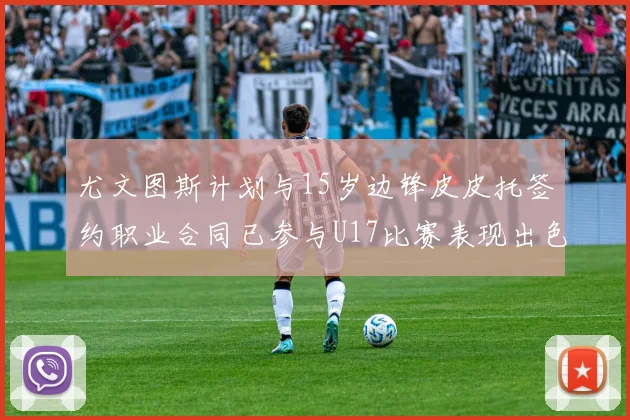 尤文图斯计划与15岁边锋皮皮托签约职业合同已参与U17比赛表现出色