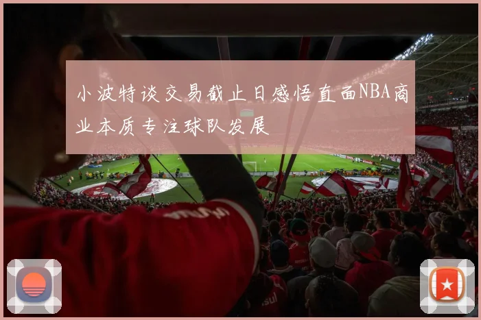 小波特谈交易截止日感悟直面NBA商业本质专注球队发展
