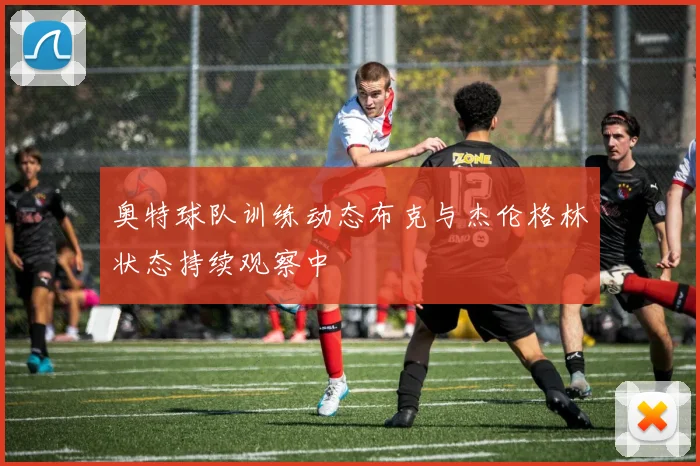 奥特球队训练动态布克与杰伦格林状态持续观察中