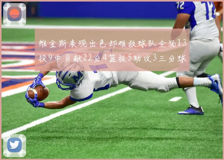 维金斯表现出色却难救球队全场13投9中贡献22分4篮板5助攻3三分球命中