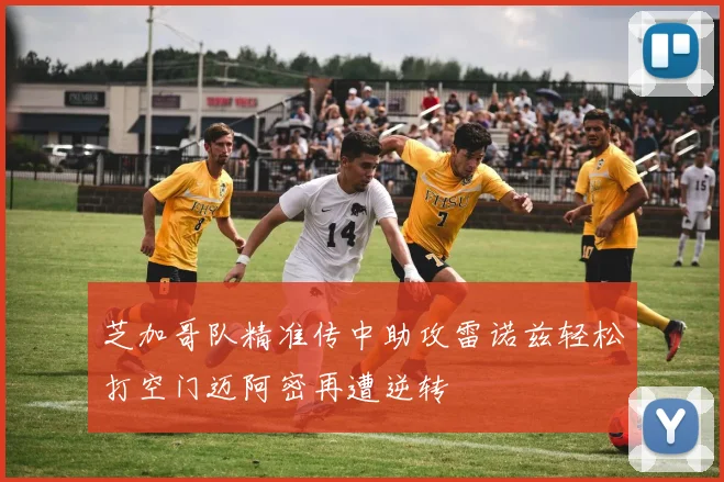 芝加哥队精准传中助攻雷诺兹轻松打空门迈阿密再遭逆转