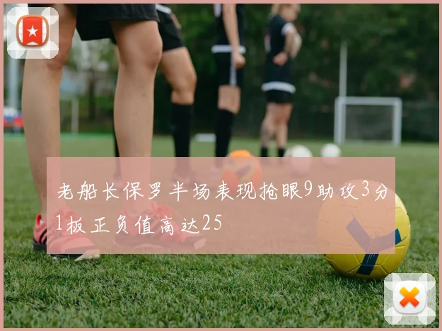 老船长保罗半场表现抢眼9助攻3分1板正负值高达25