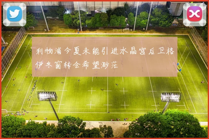 利物浦今夏未能引进水晶宫后卫格伊冬窗转会希望渺茫
