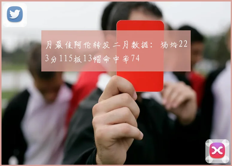 月最佳阿伦转发二月数据：场均223分115板13帽命中率74