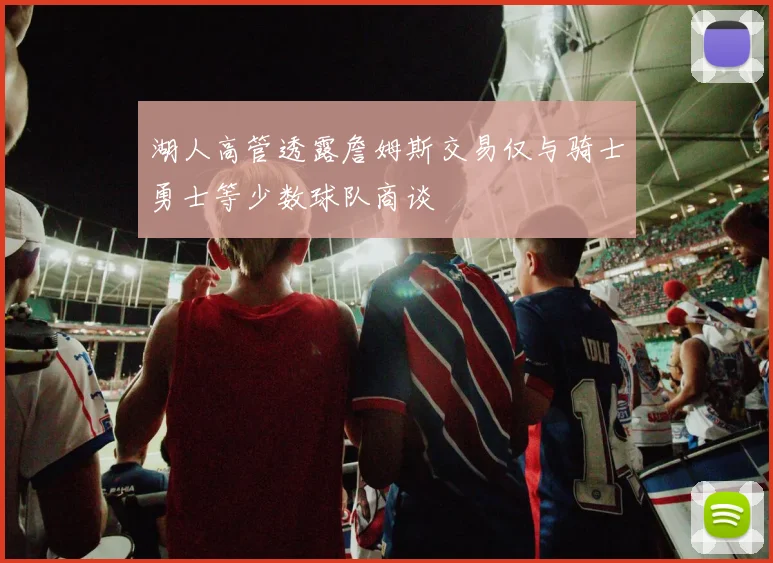湖人高管透露詹姆斯交易仅与骑士勇士等少数球队商谈
