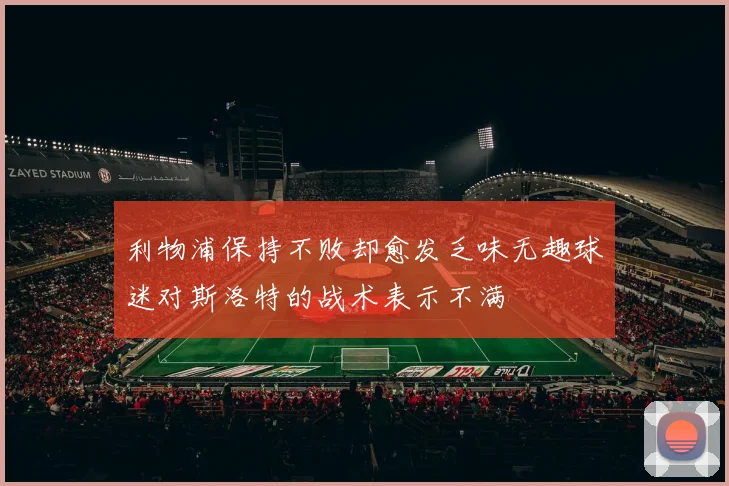 利物浦保持不败却愈发乏味无趣球迷对斯洛特的战术表示不满