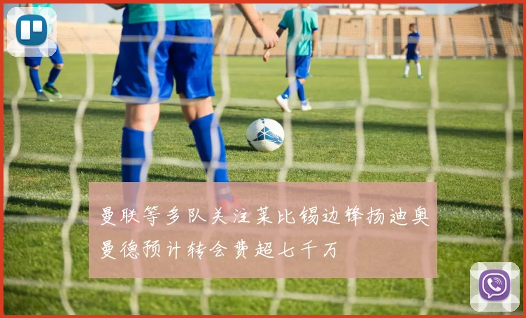 曼联等多队关注莱比锡边锋扬迪奥曼德预计转会费超七千万