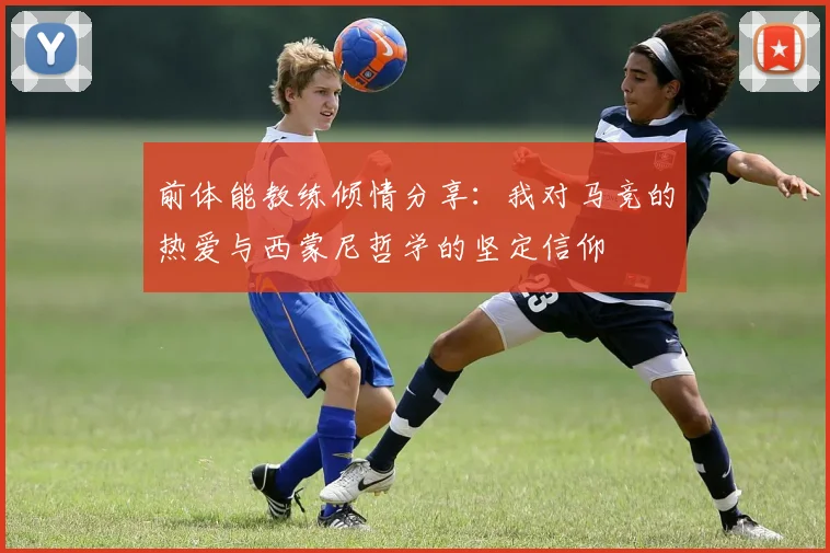 前体能教练倾情分享：我对马竞的热爱与西蒙尼哲学的坚定信仰
