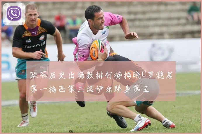 欧冠历史出场数排行榜揭晓C罗稳居第一梅西第三诺伊尔跻身第五