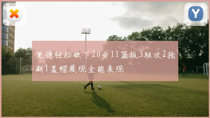 里德轻松砍下20分11篮板3助攻2抢断1盖帽展现全能表现