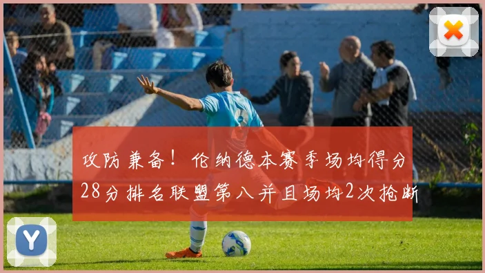 攻防兼备！伦纳德本赛季场均得分28分排名联盟第八并且场均2次抢断位列联盟第二