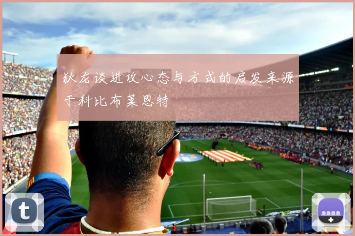 狄龙谈进攻心态与方式的启发来源于科比布莱恩特