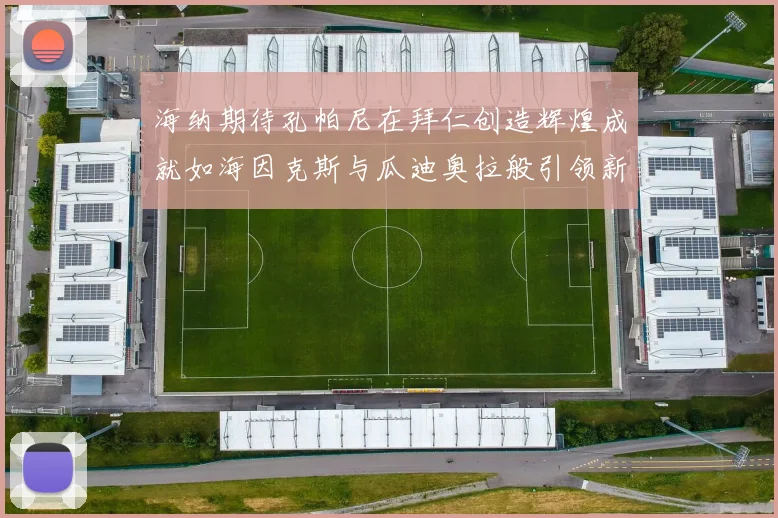 海纳期待孔帕尼在拜仁创造辉煌成就如海因克斯与瓜迪奥拉般引领新时代